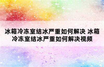 冰箱冷冻室结冰严重如何解决 冰箱冷冻室结冰严重如何解决视频